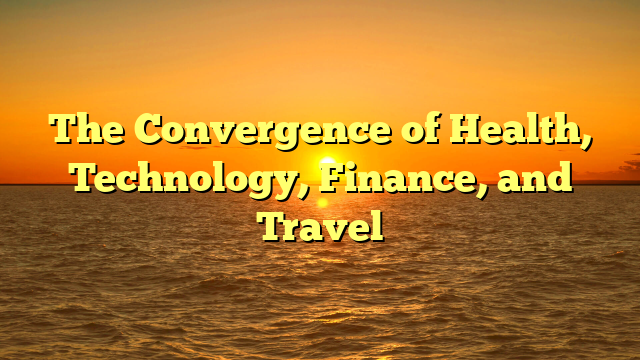 The Convergence of Health, Technology, Finance, and Travel